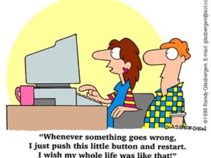 cartoon of man and woman looking at a computer and words "Whenever something goes wrong, I just put this little button and restart. I wish my whole life was like that!"